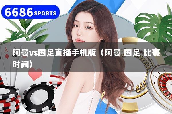 阿曼vs国足直播手机版(阿曼 国足 比赛时间)