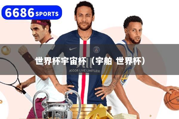 世界杯宇宙杯(宇舶 世界杯)