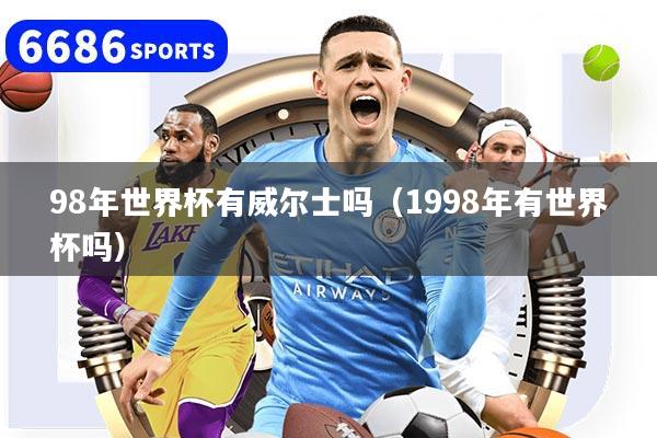 98年世界杯有威尔士吗（1998年有世界杯吗）