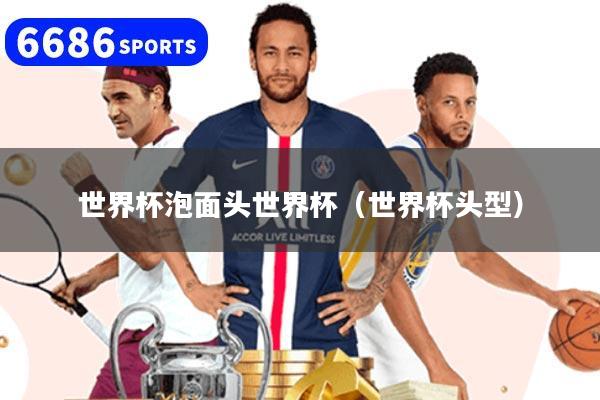 世界杯泡面头世界杯(世界杯头型)