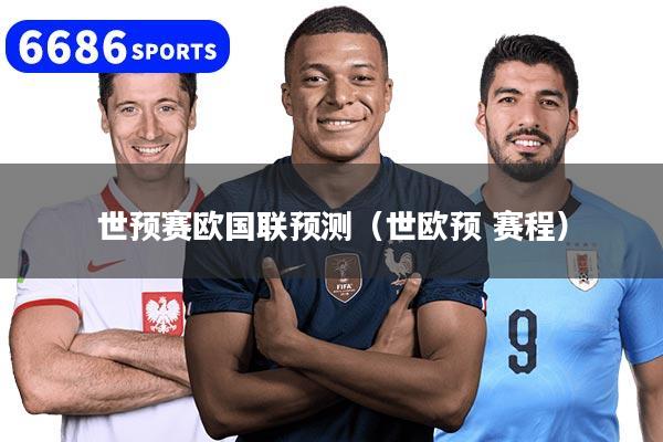世预赛欧国联预测（世欧预 赛程）