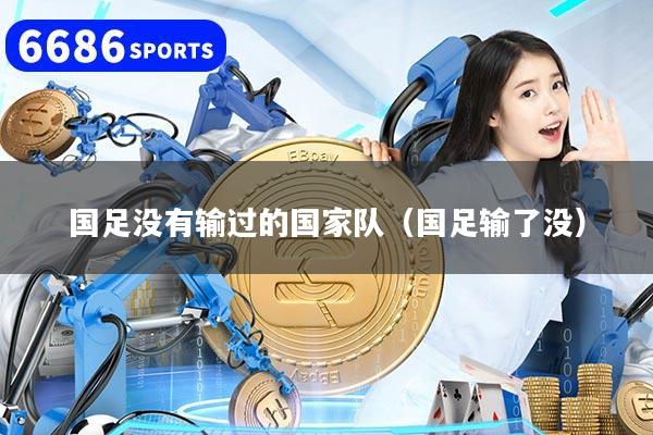 国足没有输过的国家队（国足输了没）