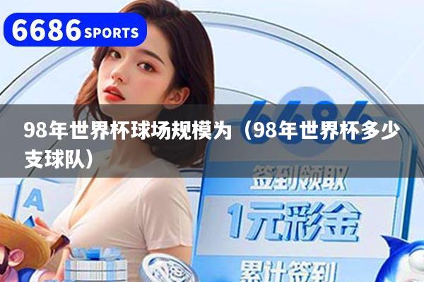 98年世界杯球场规模为（98年世界杯多少支球队）