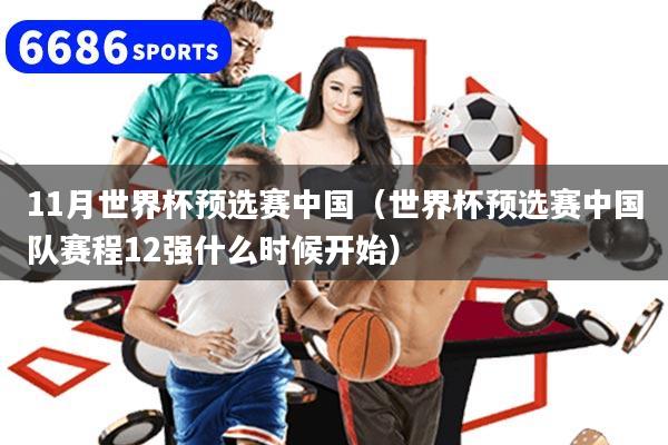 11月世界杯预选赛中国（世界杯预选赛中国队赛程12强什么时候开始）