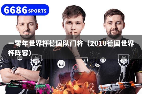 一零年世界杯德国队门将（2010德国世界杯阵容）