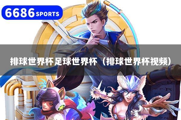 排球世界杯足球世界杯(排球世界杯视频)