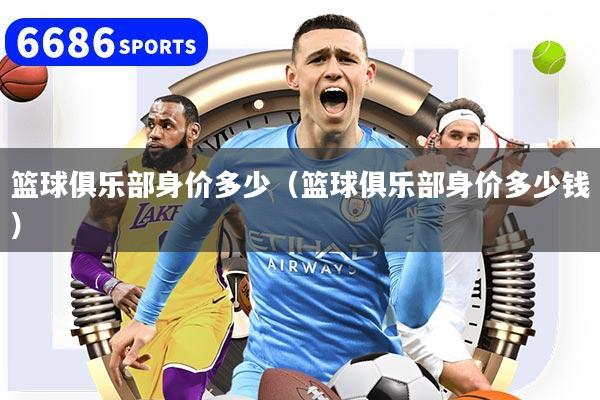 篮球俱乐部身价多少（篮球俱乐部身价多少钱）