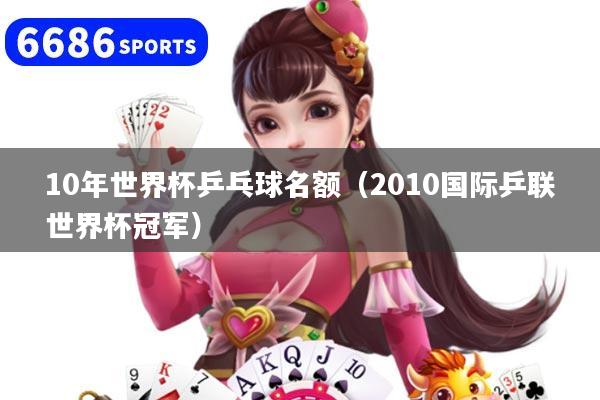 10年世界杯乒乓球名额（2010国际乒联世界杯冠军）