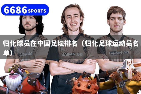 归化球员在中国足坛排名（归化足球运动员名单）
