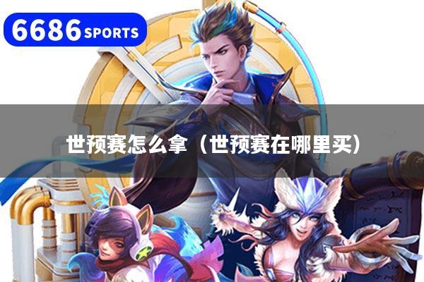 世预赛怎么拿（世预赛在哪里买）