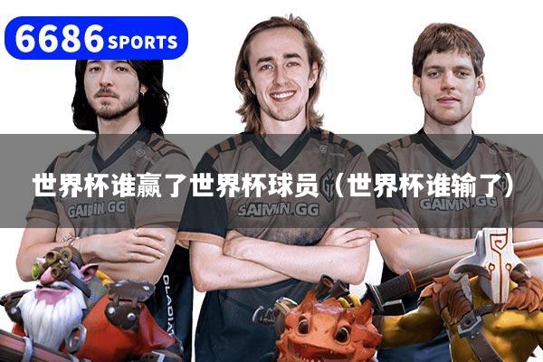 世界杯谁赢了世界杯球员(世界杯谁输了)