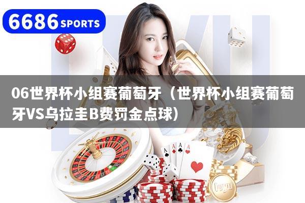 06世界杯小组赛葡萄牙（世界杯小组赛葡萄牙VS乌拉圭B费罚金点球）