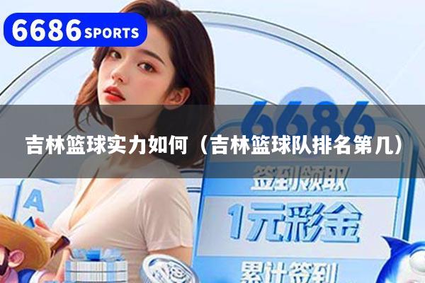 吉林篮球实力如何（吉林篮球队排名第几）