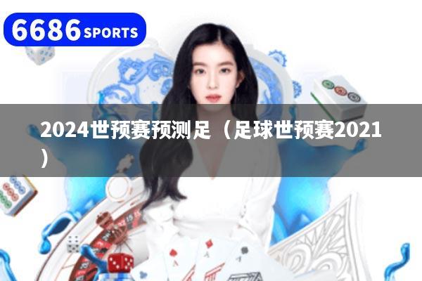 2024世预赛预测足（足球世预赛2021）