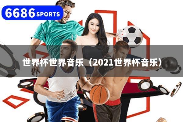 世界杯世界音乐（2021世界杯音乐）